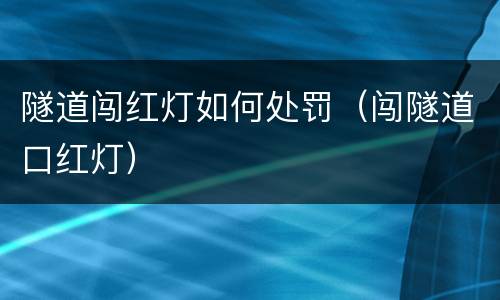 隧道闯红灯如何处罚（闯隧道口红灯）