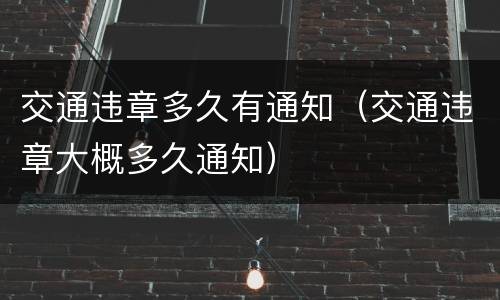 交通违章多久有通知（交通违章大概多久通知）