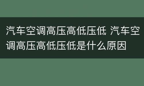 汽车空调高压高低压低 汽车空调高压高低压低是什么原因