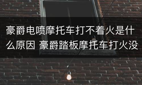 豪爵电喷摩托车打不着火是什么原因 豪爵踏板摩托车打火没反应