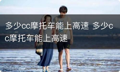 多少cc摩托车能上高速 多少cc摩托车能上高速