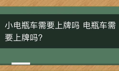 小电瓶车需要上牌吗 电瓶车需要上牌吗?