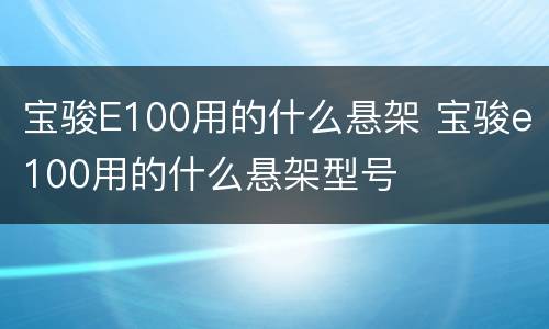 宝骏E100用的什么悬架 宝骏e100用的什么悬架型号