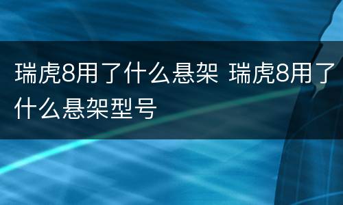 瑞虎8用了什么悬架 瑞虎8用了什么悬架型号