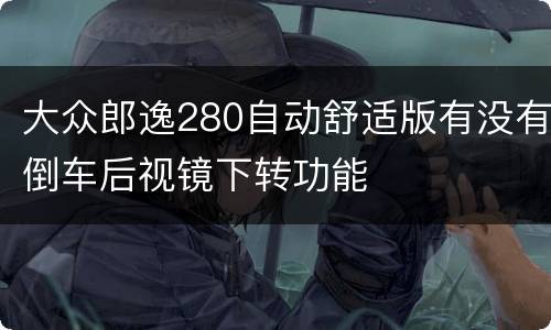 大众郎逸280自动舒适版有没有倒车后视镜下转功能