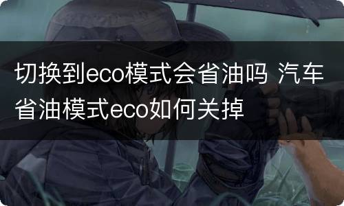 切换到eco模式会省油吗 汽车省油模式eco如何关掉