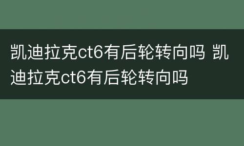 凯迪拉克ct6有后轮转向吗 凯迪拉克ct6有后轮转向吗