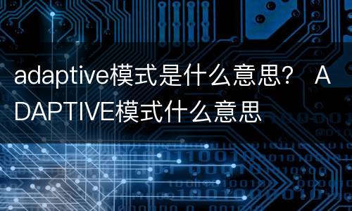 adaptive模式是什么意思？ ADAPTIVE模式什么意思