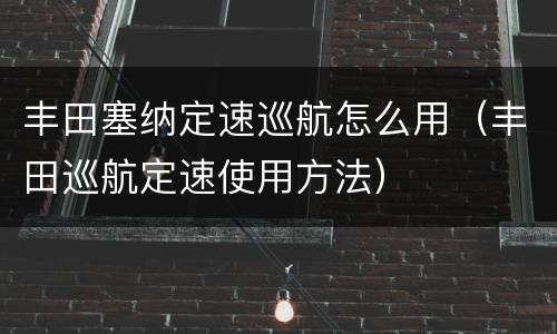 丰田塞纳定速巡航怎么用（丰田巡航定速使用方法）