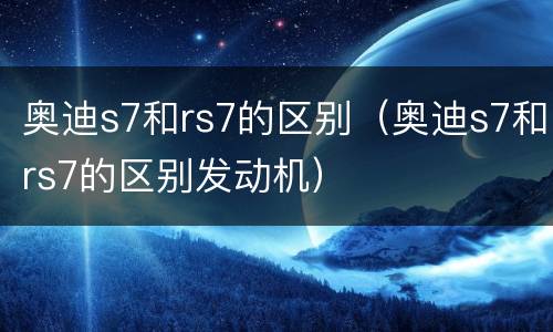 奥迪s7和rs7的区别（奥迪s7和rs7的区别发动机）