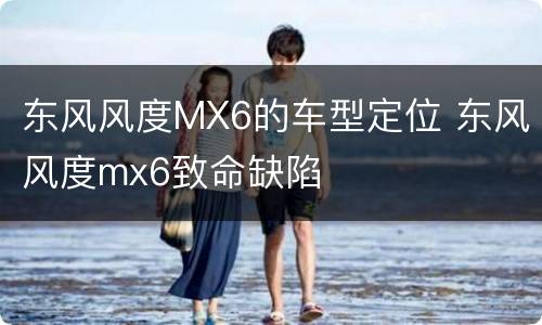 东风风度MX6的车型定位 东风风度mx6致命缺陷