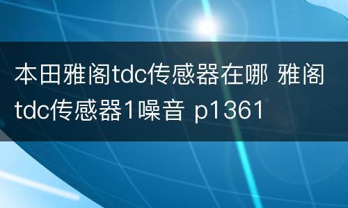 本田雅阁tdc传感器在哪 雅阁tdc传感器1噪音 p1361