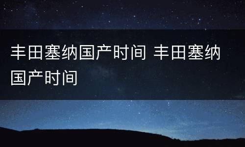 丰田塞纳国产时间 丰田塞纳 国产时间