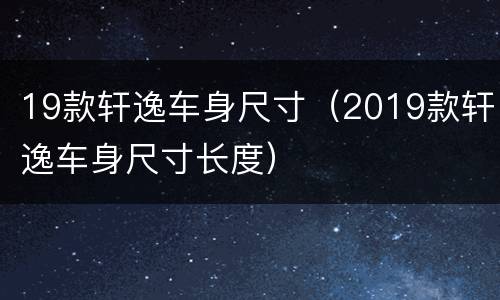 19款轩逸车身尺寸（2019款轩逸车身尺寸长度）