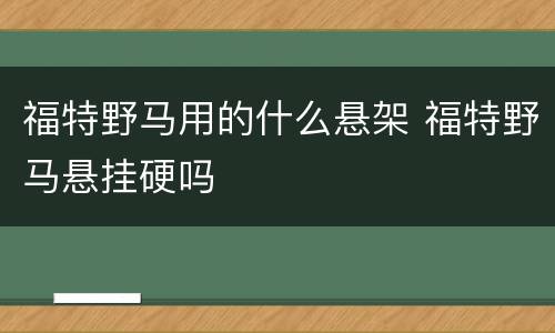 福特野马用的什么悬架 福特野马悬挂硬吗