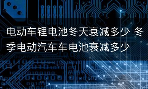 电动车锂电池冬天衰减多少 冬季电动汽车车电池衰减多少