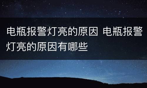 电瓶报警灯亮的原因 电瓶报警灯亮的原因有哪些