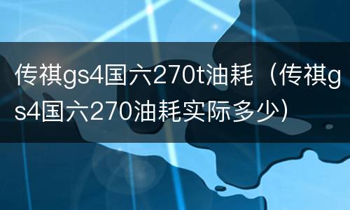 传祺gs4国六270t油耗（传祺gs4国六270油耗实际多少）