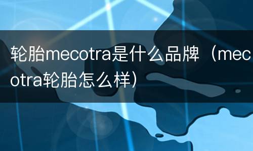 轮胎mecotra是什么品牌（mecotra轮胎怎么样）