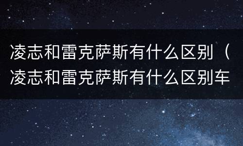 凌志和雷克萨斯有什么区别（凌志和雷克萨斯有什么区别车标）