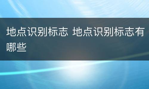 地点识别标志 地点识别标志有哪些