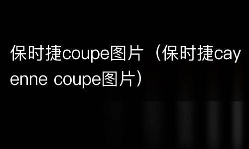 保时捷coupe图片（保时捷cayenne coupe图片）