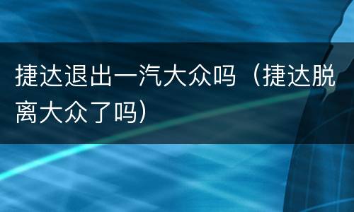 捷达退出一汽大众吗（捷达脱离大众了吗）