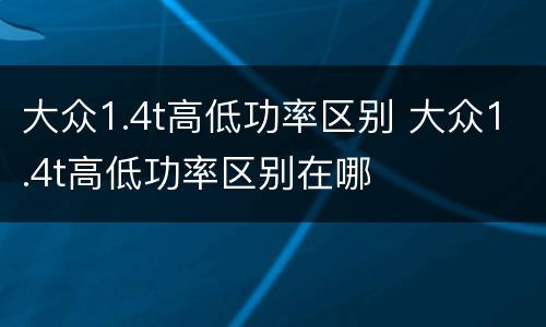 大众1.4t高低功率区别 大众1.4t高低功率区别在哪