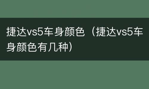 捷达vs5车身颜色（捷达vs5车身颜色有几种）