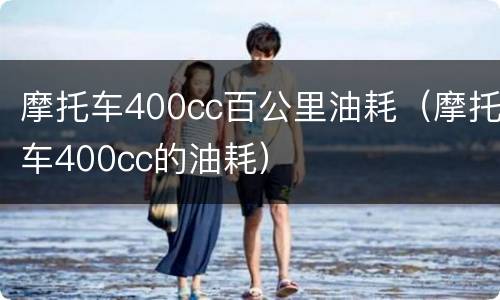 摩托车400cc百公里油耗（摩托车400cc的油耗）