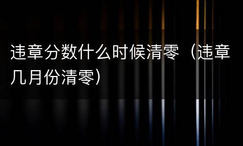 违章分数什么时候清零（违章几月份清零）