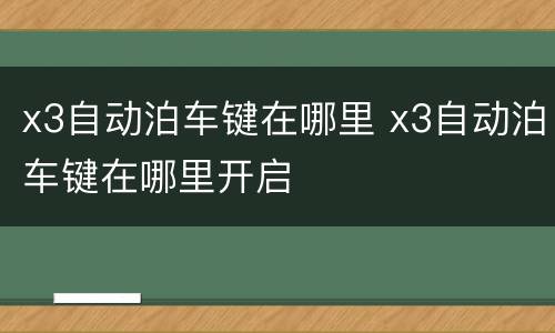 x3自动泊车键在哪里 x3自动泊车键在哪里开启