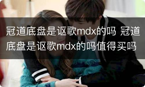 冠道底盘是讴歌mdx的吗 冠道底盘是讴歌mdx的吗值得买吗