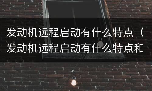 发动机远程启动有什么特点（发动机远程启动有什么特点和作用）