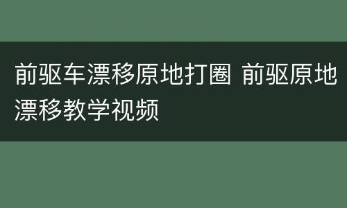 前驱车漂移原地打圈 前驱原地漂移教学视频