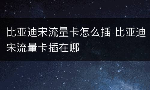 比亚迪宋流量卡怎么插 比亚迪宋流量卡插在哪