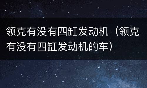 领克有没有四缸发动机（领克有没有四缸发动机的车）