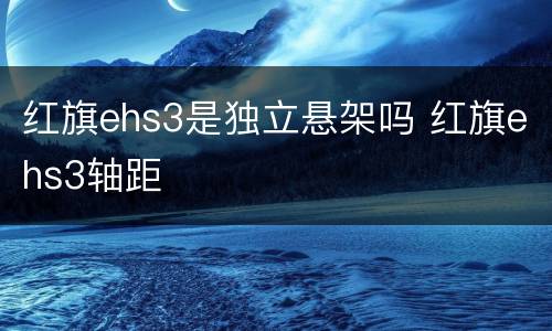 红旗ehs3是独立悬架吗 红旗ehs3轴距