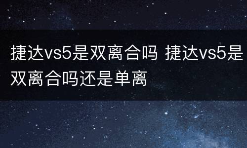 捷达vs5是双离合吗 捷达vs5是双离合吗还是单离