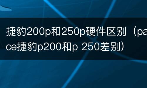 捷豹200p和250p硬件区别（pace捷豹p200和p 250差别）