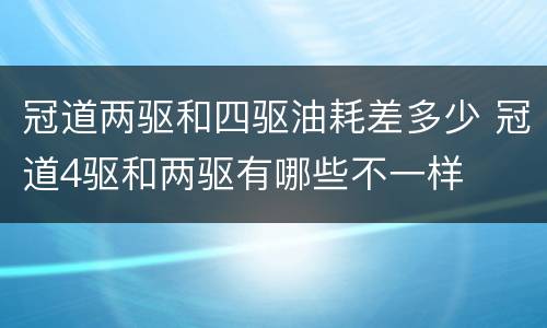 冠道两驱和四驱油耗差多少 冠道4驱和两驱有哪些不一样