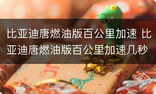 比亚迪唐燃油版百公里加速 比亚迪唐燃油版百公里加速几秒钟