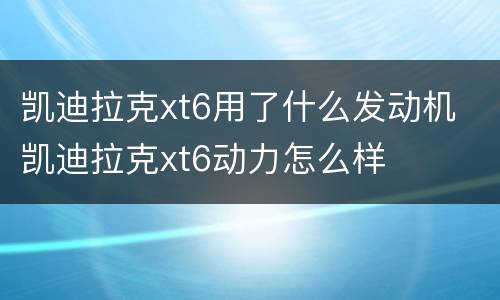 凯迪拉克xt6用了什么发动机 凯迪拉克xt6动力怎么样