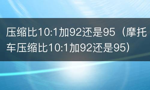 压缩比10:1加92还是95（摩托车压缩比10:1加92还是95）