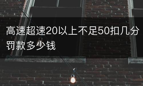 高速超速20以上不足50扣几分罚款多少钱