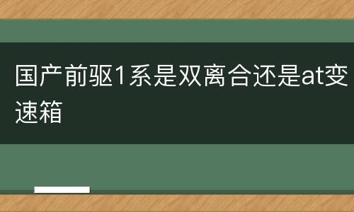 国产前驱1系是双离合还是at变速箱