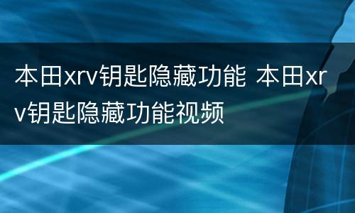 本田xrv钥匙隐藏功能 本田xrv钥匙隐藏功能视频