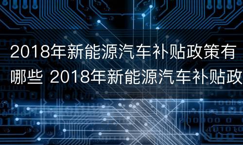 2018年新能源汽车补贴政策有哪些 2018年新能源汽车补贴政策有哪些呢