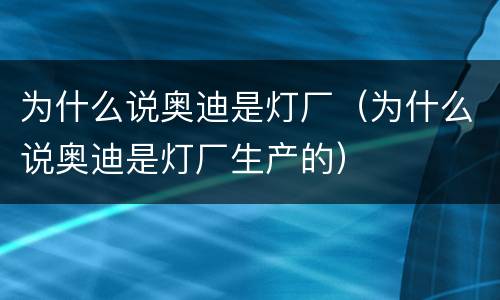 为什么说奥迪是灯厂（为什么说奥迪是灯厂生产的）