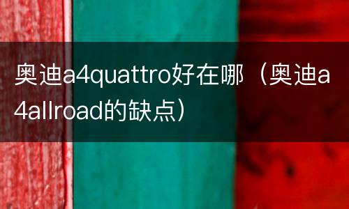 奥迪a4quattro好在哪（奥迪a4allroad的缺点）